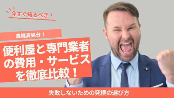 【農機具処分】便利屋と専門業者の費用・サービスを徹底比較！失敗しないための究極の選び方